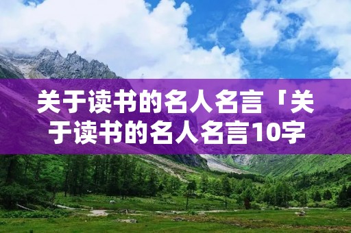关于读书的名人名言「关于读书的名人名言10字」