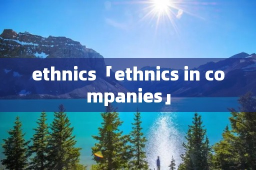 ethnics「ethnics in companies」