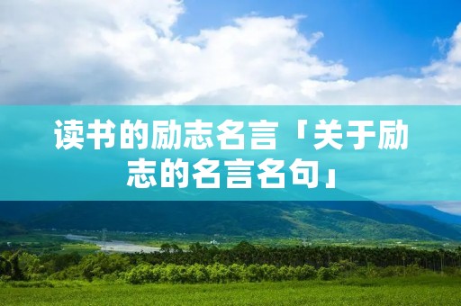 读书的励志名言「关于励志的名言名句」 读书的励志名言「关于励志的名言名句」