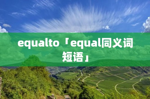 equalto「equal同义词短语」 equalto「equal同义词短语」