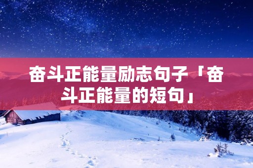 奋斗正能量励志句子「奋斗正能量的短句」