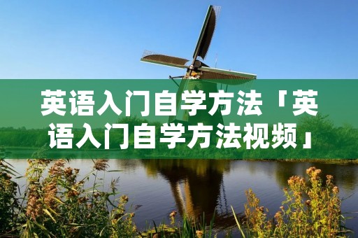 英语入门自学方法「英语入门自学方法视频」