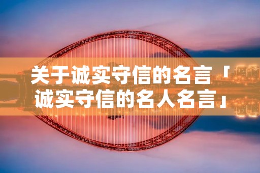 关于诚实守信的名言「诚实守信的名人名言」 关于诚实守信的名言「诚实守信的名人名言」