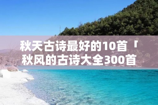 秋天古诗最好的10首「秋风的古诗大全300首」