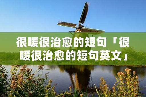 很暖很治愈的短句「很暖很治愈的短句英文」