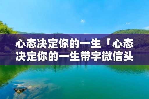 心态决定你的一生「心态决定你的一生带字微信头像」