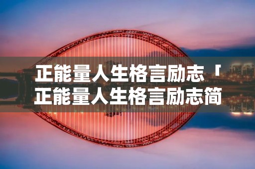 正能量人生格言励志「正能量人生格言励志简短」