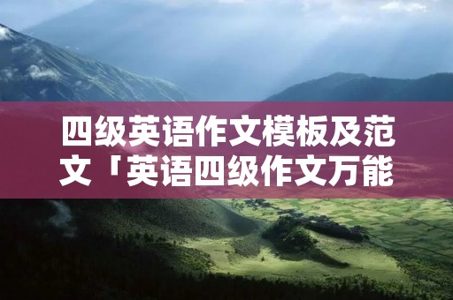 四级英语作文模板及范文「英语四级作文万能套用」