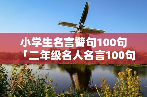 小学生名言警句100句「二年级名人名言100句」