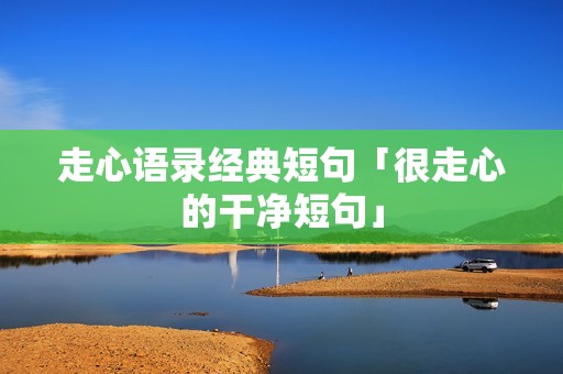 走心语录经典短句「很走心的干净短句」
