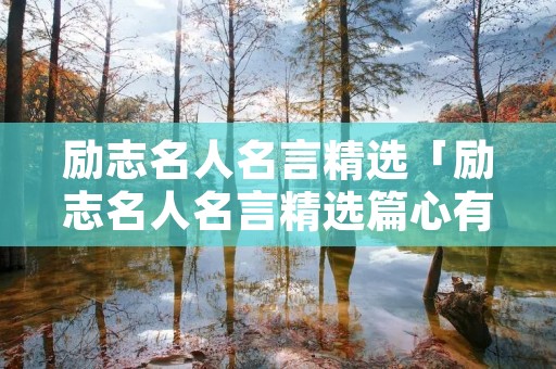 励志名人名言精选「励志名人名言精选篇心有多大,舞台就有多大」