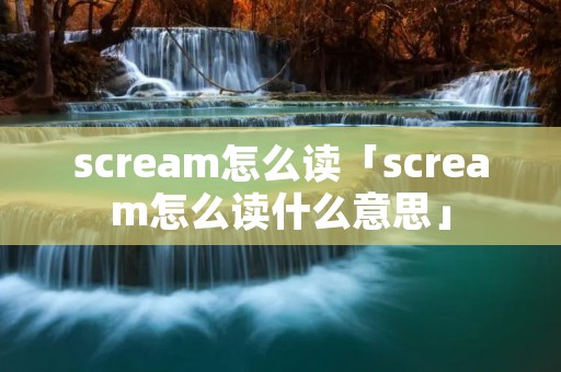 scream怎么读「scream怎么读什么意思」 scream怎么读「scream怎么读什么意思」