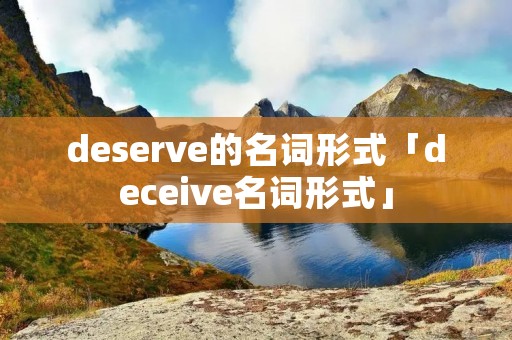 deserve的名词形式「deceive名词形式」