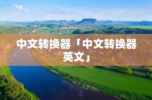中文转换器「中文转换器英文」