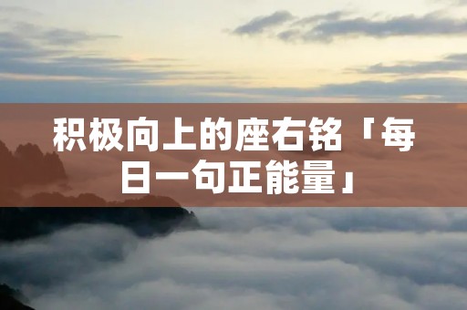 积极向上的座右铭「每日一句正能量」
