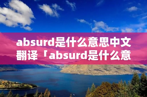 absurd是什么意思中文翻译「absurd是什么意思英语翻译」