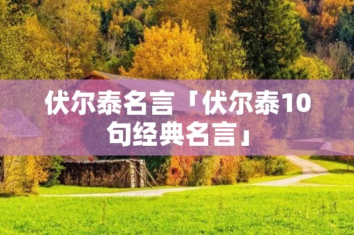 伏尔泰名言「伏尔泰10句经典名言」