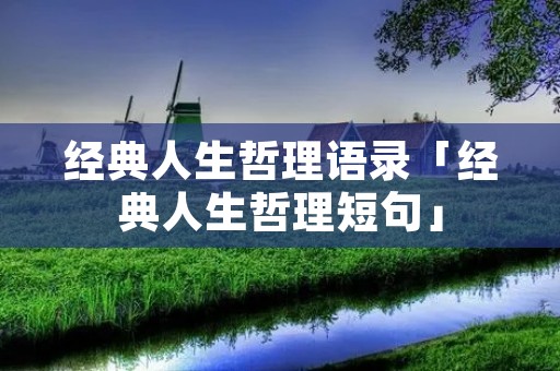 经典人生哲理语录「经典人生哲理短句」