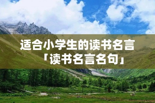 适合小学生的读书名言「读书名言名句」