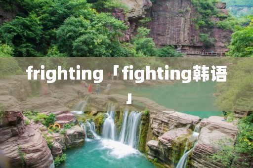 frighting「fighting韩语」 frighting「fighting韩语」