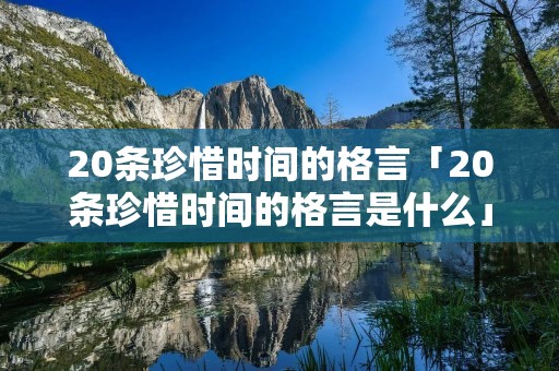 20条珍惜时间的格言「20条珍惜时间的格言是什么」