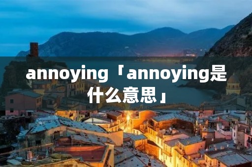 annoying「annoying是什么意思」