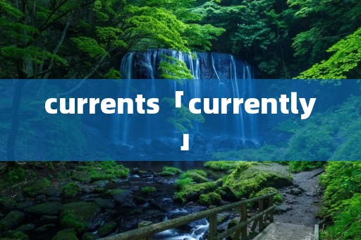 currents「currently」