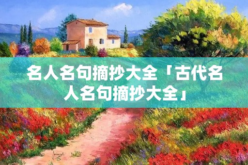 名人名句摘抄大全「古代名人名句摘抄大全」