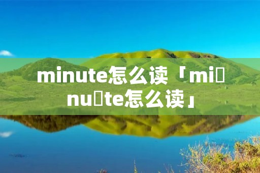 minute怎么读「mi nu te怎么读」