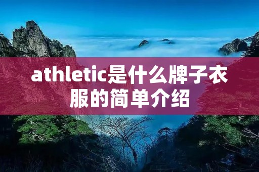athletic是什么牌子衣服的简单介绍 athletic是什么牌子衣服的简单介绍