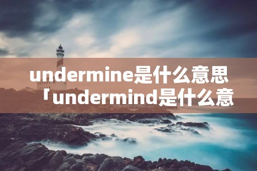 undermine是什么意思「undermind是什么意思」