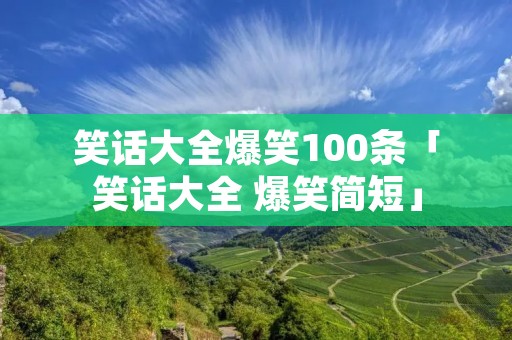 笑话大全爆笑100条「笑话大全 爆笑简短」