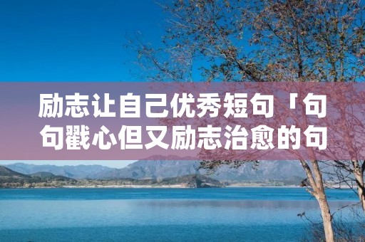 励志让自己优秀短句「句句戳心但又励志治愈的句子」