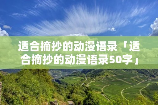 适合摘抄的动漫语录「适合摘抄的动漫语录50字」