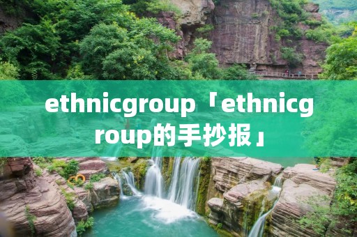 ethnicgroup「ethnicgroup的手抄报」