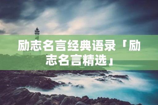 励志名言经典语录「励志名言精选」