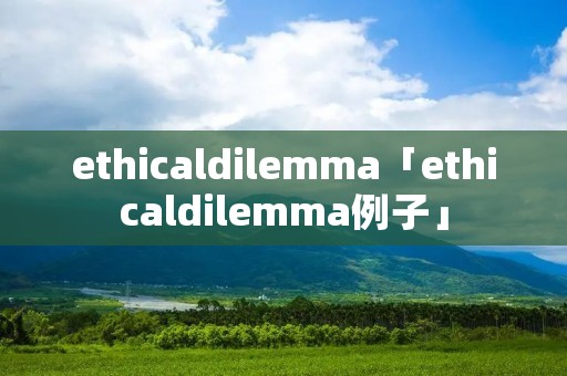 ethicaldilemma「ethicaldilemma例子」 ethicaldilemma「ethicaldilemma例子」