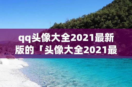 qq头像大全2021最新版的「头像大全2021最新版的博君一肖」 qq头像大全2021最新版的「头像大全2021最新版的博君一肖」