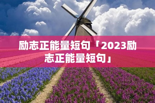 励志正能量短句「2023励志正能量短句」 励志正能量短句「2023励志正能量短句」