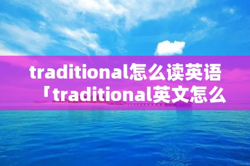traditional怎么读英语「traditional英文怎么读」