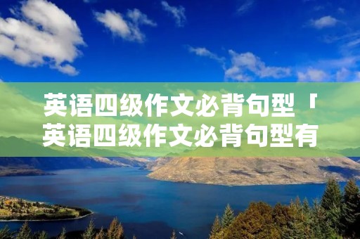 英语四级作文必背句型「英语四级作文必背句型有哪些」