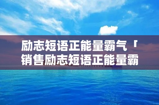 励志短语正能量霸气「销售励志短语正能量霸气」