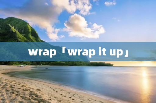 wrap「wrap it up」 wrap「wrap it up」