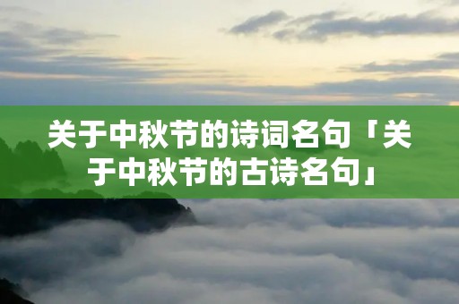 关于中秋节的诗词名句「关于中秋节的古诗名句」