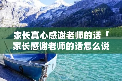 家长真心感谢老师的话「家长感谢老师的话怎么说简短」 家长真心感谢老师的话「家长感谢老师的话怎么说简短」