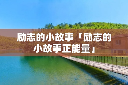 励志的小故事「励志的小故事正能量」