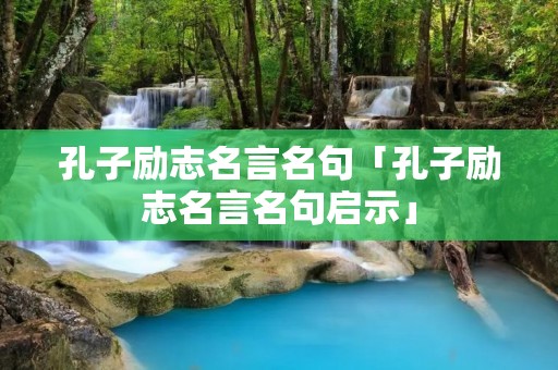 孔子励志名言名句「孔子励志名言名句启示」
