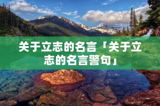 关于立志的名言「关于立志的名言警句」 关于立志的名言「关于立志的名言警句」