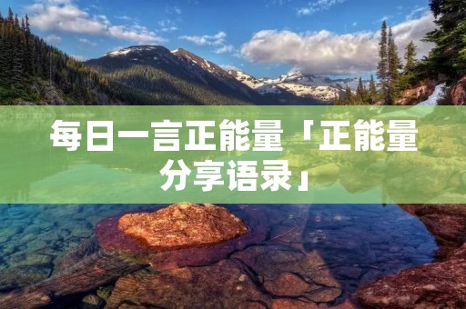 每日一言正能量「正能量分享语录」 每日一言正能量「正能量分享语录」