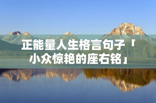 正能量人生格言句子「小众惊艳的座右铭」